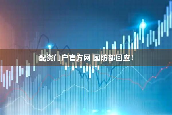 配资门户官方网 国防部回应！