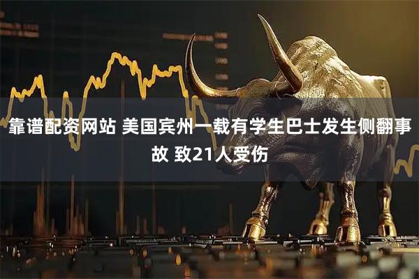 靠谱配资网站 美国宾州一载有学生巴士发生侧翻事故 致21人受伤