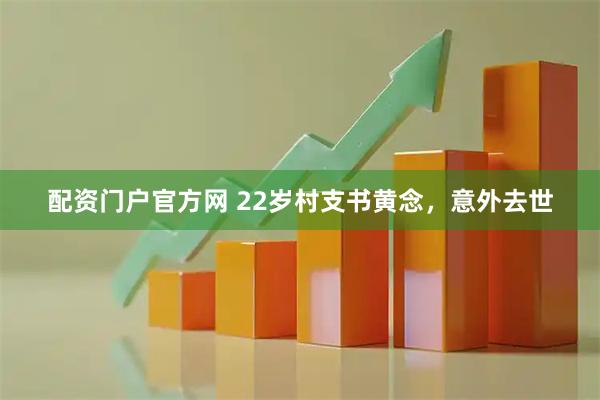 配资门户官方网 22岁村支书黄念，意外去世