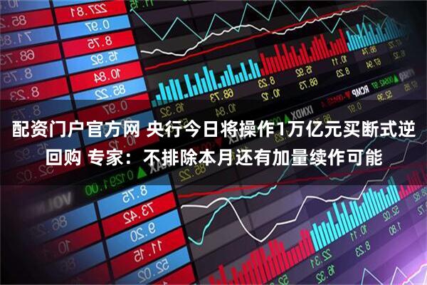 配资门户官方网 央行今日将操作1万亿元买断式逆回购 专家：不排除本月还有加量续作可能