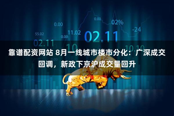 靠谱配资网站 8月一线城市楼市分化：广深成交回调，新政下京沪成交量回升
