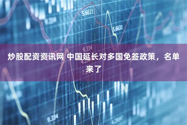 炒股配资资讯网 中国延长对多国免签政策，名单来了