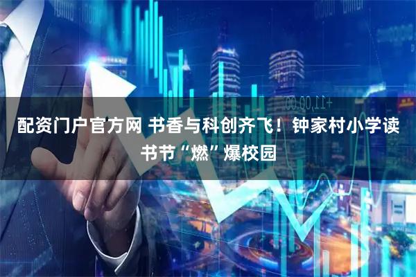 配资门户官方网 书香与科创齐飞！钟家村小学读书节“燃”爆校园