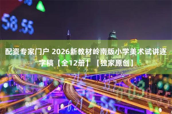 配资专家门户 2026新教材岭南版小学美术试讲逐字稿【全12册】【独家原创】